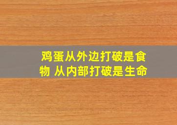 鸡蛋从外边打破是食物 从内部打破是生命